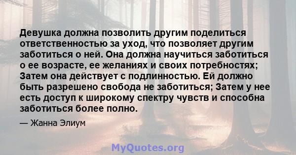 Девушка должна позволить другим поделиться ответственностью за уход, что позволяет другим заботиться о ней. Она должна научиться заботиться о ее возрасте, ее желаниях и своих потребностях; Затем она действует с