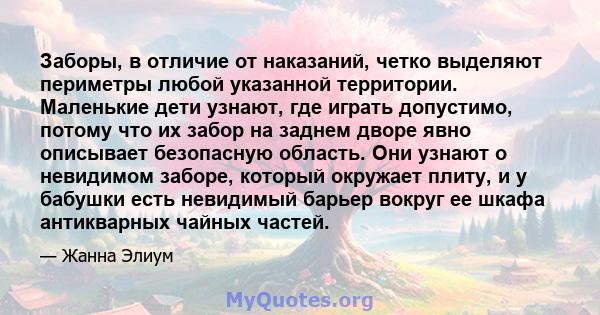 Заборы, в отличие от наказаний, четко выделяют периметры любой указанной территории. Маленькие дети узнают, где играть допустимо, потому что их забор на заднем дворе явно описывает безопасную область. Они узнают о