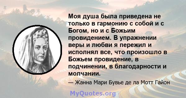 Моя душа была приведена не только в гармонию с собой и с Богом, но и с Божьим провидением. В упражнении веры и любви я пережил и исполнял все, что произошло в Божьем провидение, в подчинении, в благодарности и молчании.