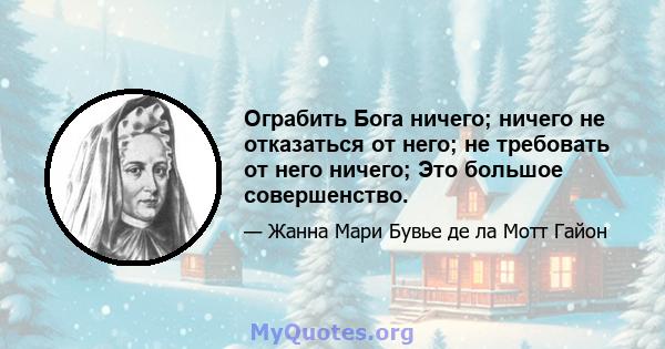 Ограбить Бога ничего; ничего не отказаться от него; не требовать от него ничего; Это большое совершенство.