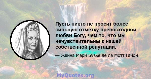 Пусть никто не просит более сильную отметку превосходной любви Богу, чем то, что мы нечувствительны к нашей собственной репутации.