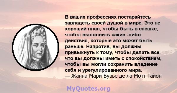 В ваших профессиях постарайтесь завладеть своей душой в мире. Это не хороший план, чтобы быть в спешке, чтобы выполнить какие -либо действия, которые это может быть раньше. Напротив, вы должны привыкнуть к тому, чтобы