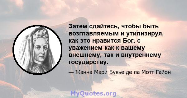 Затем сдайтесь, чтобы быть возглавляемым и утилизируя, как это нравится Бог, с уважением как к вашему внешнему, так и внутреннему государству.