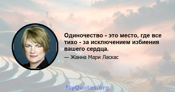 Одиночество - это место, где все тихо - за исключением избиения вашего сердца.