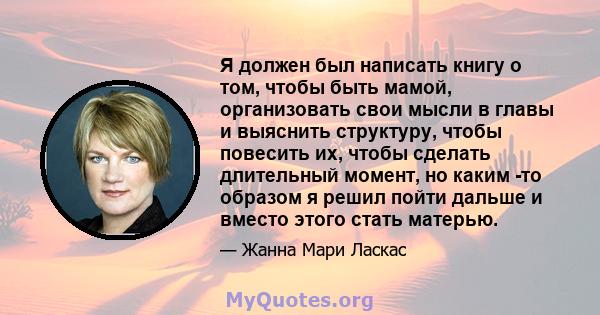 Я должен был написать книгу о том, чтобы быть мамой, организовать свои мысли в главы и выяснить структуру, чтобы повесить их, чтобы сделать длительный момент, но каким -то образом я решил пойти дальше и вместо этого