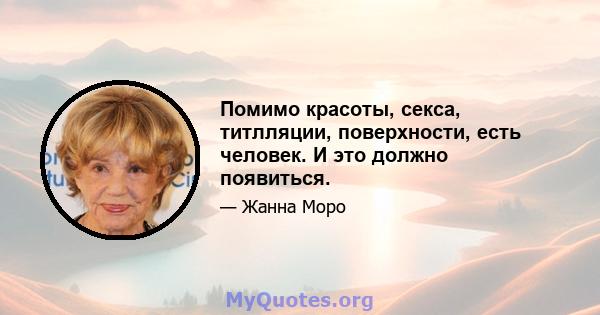 Помимо красоты, секса, титлляции, поверхности, есть человек. И это должно появиться.