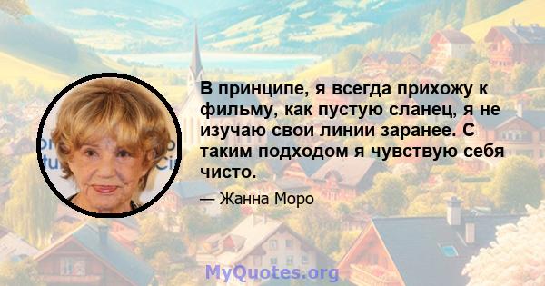 В принципе, я всегда прихожу к фильму, как пустую сланец, я не изучаю свои линии заранее. С таким подходом я чувствую себя чисто.