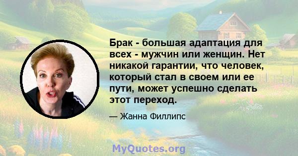 Брак - большая адаптация для всех - мужчин или женщин. Нет никакой гарантии, что человек, который стал в своем или ее пути, может успешно сделать этот переход.