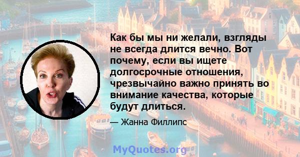 Как бы мы ни желали, взгляды не всегда длится вечно. Вот почему, если вы ищете долгосрочные отношения, чрезвычайно важно принять во внимание качества, которые будут длиться.