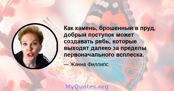 Как камень, брошенный в пруд, добрый поступок может создавать рябь, которые выходят далеко за пределы первоначального всплеска.