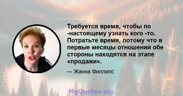 Требуется время, чтобы по -настоящему узнать кого -то. Потратьте время, потому что в первые месяцы отношений обе стороны находятся на этапе «продажи».