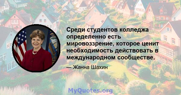 Среди студентов колледжа определенно есть мировоззрение, которое ценит необходимость действовать в международном сообществе.