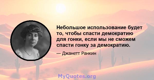 Небольшое использование будет то, чтобы спасти демократию для гонки, если мы не сможем спасти гонку за демократию.