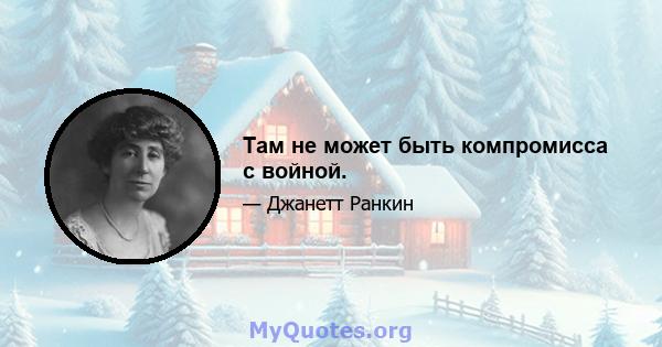 Там не может быть компромисса с войной.