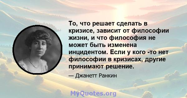 То, что решает сделать в кризисе, зависит от философии жизни, и что философия не может быть изменена инцидентом. Если у кого -то нет философии в кризисах, другие принимают решение.