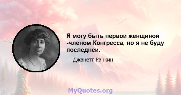 Я могу быть первой женщиной -членом Конгресса, но я не буду последней.