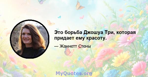 Это борьба Джошуа Три, которая придает ему красоту.