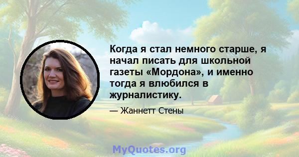 Когда я стал немного старше, я начал писать для школьной газеты «Мордона», и именно тогда я влюбился в журналистику.