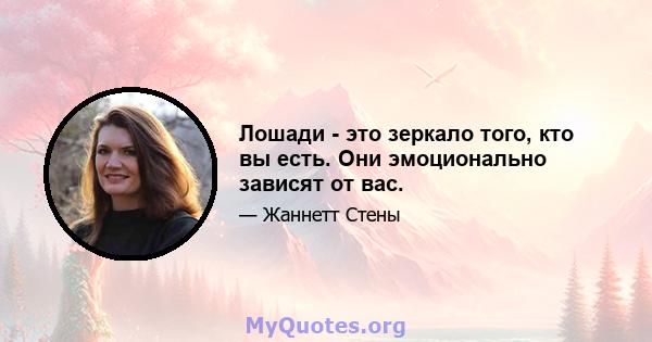 Лошади - это зеркало того, кто вы есть. Они эмоционально зависят от вас.