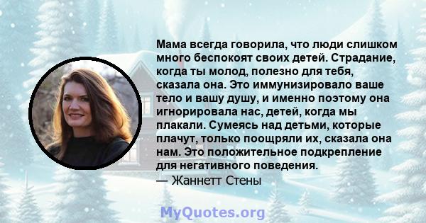 Мама всегда говорила, что люди слишком много беспокоят своих детей. Страдание, когда ты молод, полезно для тебя, сказала она. Это иммунизировало ваше тело и вашу душу, и именно поэтому она игнорировала нас, детей, когда 