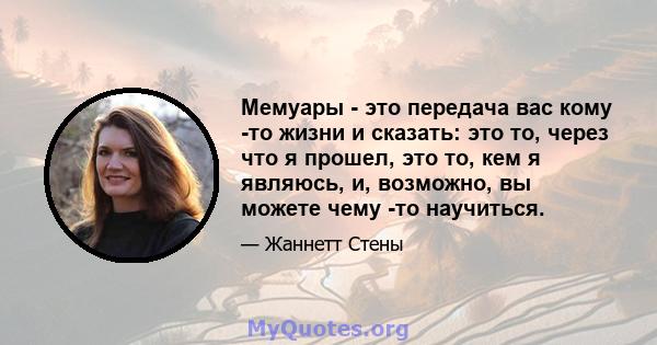 Мемуары - это передача вас кому -то жизни и сказать: это то, через что я прошел, это то, кем я являюсь, и, возможно, вы можете чему -то научиться.