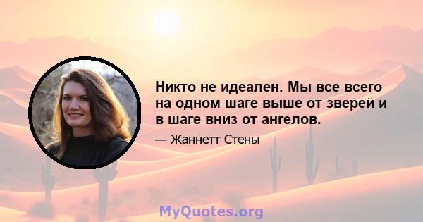 Никто не идеален. Мы все всего на одном шаге выше от зверей и в шаге вниз от ангелов.