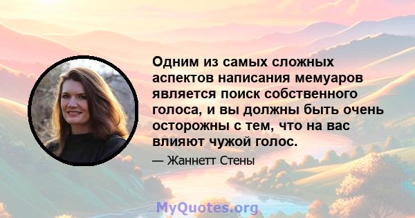 Одним из самых сложных аспектов написания мемуаров является поиск собственного голоса, и вы должны быть очень осторожны с тем, что на вас влияют чужой голос.