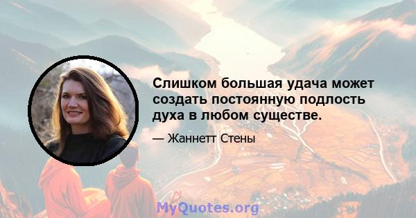 Слишком большая удача может создать постоянную подлость духа в любом существе.