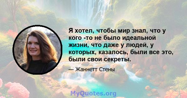 Я хотел, чтобы мир знал, что у кого -то не было идеальной жизни, что даже у людей, у которых, казалось, были все это, были свои секреты.