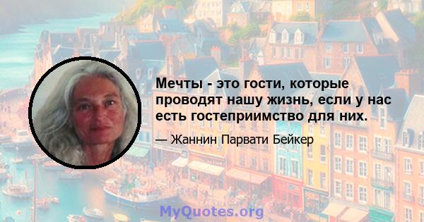 Мечты - это гости, которые проводят нашу жизнь, если у нас есть гостеприимство для них.