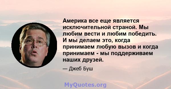 Америка все еще является исключительной страной. Мы любим вести и любим победить. И мы делаем это, когда принимаем любую вызов и когда принимаем - мы поддерживаем наших друзей.