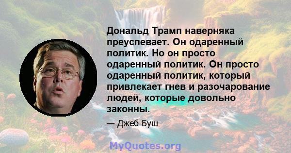 Дональд Трамп наверняка преуспевает. Он одаренный политик. Но он просто одаренный политик. Он просто одаренный политик, который привлекает гнев и разочарование людей, которые довольно законны.