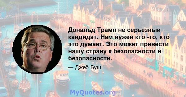 Дональд Трамп не серьезный кандидат. Нам нужен кто -то, кто это думает. Это может привести нашу страну к безопасности и безопасности.