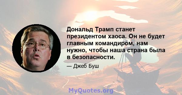 Дональд Трамп станет президентом хаоса. Он не будет главным командиром, нам нужно, чтобы наша страна была в безопасности.