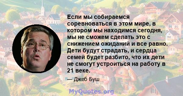 Если мы собираемся соревноваться в этом мире, в котором мы находимся сегодня, мы не сможем сделать это с снижением ожиданий и все равно. Дети будут страдать, и сердца семей будет разбито, что их дети не смогут