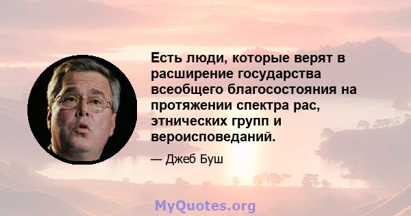 Есть люди, которые верят в расширение государства всеобщего благосостояния на протяжении спектра рас, этнических групп и вероисповеданий.