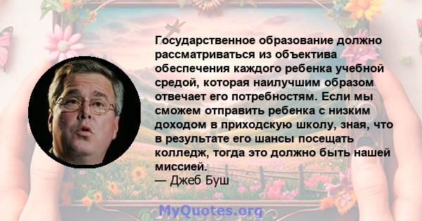 Государственное образование должно рассматриваться из объектива обеспечения каждого ребенка учебной средой, которая наилучшим образом отвечает его потребностям. Если мы сможем отправить ребенка с низким доходом в