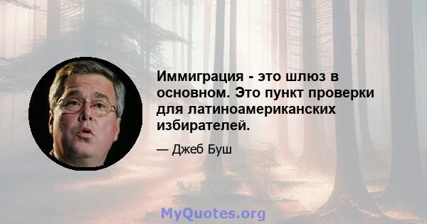 Иммиграция - это шлюз в основном. Это пункт проверки для латиноамериканских избирателей.