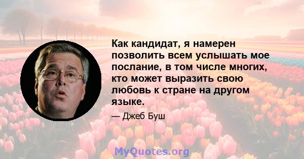 Как кандидат, я намерен позволить всем услышать мое послание, в том числе многих, кто может выразить свою любовь к стране на другом языке.