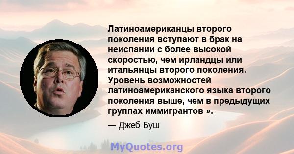 Латиноамериканцы второго поколения вступают в брак на неиспании с более высокой скоростью, чем ирландцы или итальянцы второго поколения. Уровень возможностей латиноамериканского языка второго поколения выше, чем в