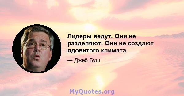 Лидеры ведут. Они не разделяют; Они не создают ядовитого климата.