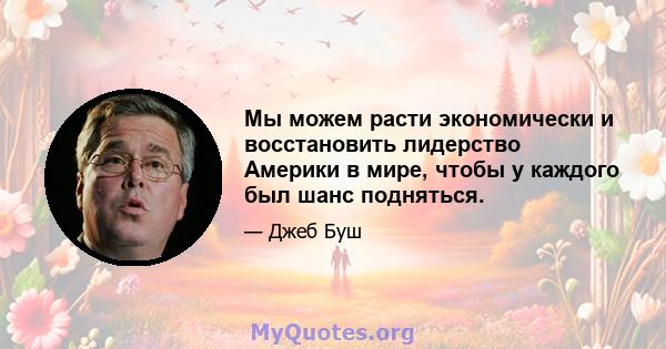 Мы можем расти экономически и восстановить лидерство Америки в мире, чтобы у каждого был шанс подняться.