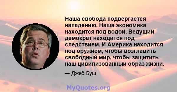 Наша свобода подвергается нападению. Наша экономика находится под водой. Ведущий демократ находится под следствием. И Америка находится под оружием, чтобы возглавить свободный мир, чтобы защитить наш цивилизованный