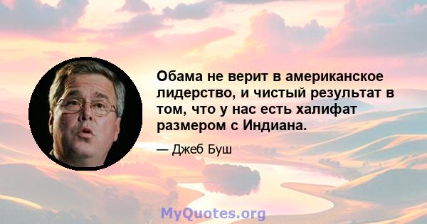 Обама не верит в американское лидерство, и чистый результат в том, что у нас есть халифат размером с Индиана.