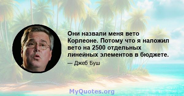 Они назвали меня вето Корлеоне. Потому что я наложил вето на 2500 отдельных линейных элементов в бюджете.