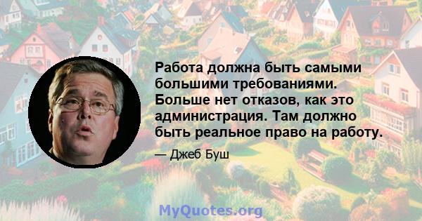 Работа должна быть самыми большими требованиями. Больше нет отказов, как это администрация. Там должно быть реальное право на работу.