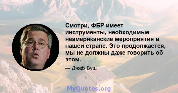 Смотри, ФБР имеет инструменты, необходимые неамериканские мероприятия в нашей стране. Это продолжается, мы не должны даже говорить об этом.