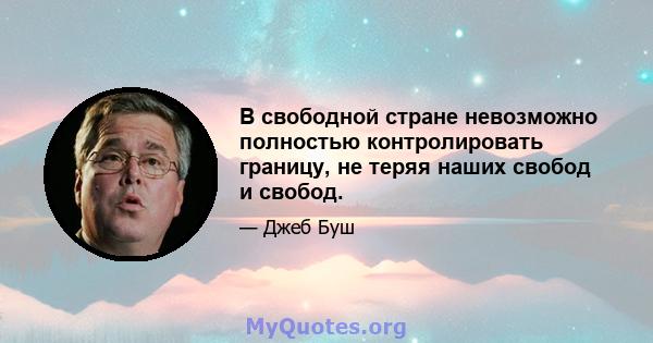 В свободной стране невозможно полностью контролировать границу, не теряя наших свобод и свобод.