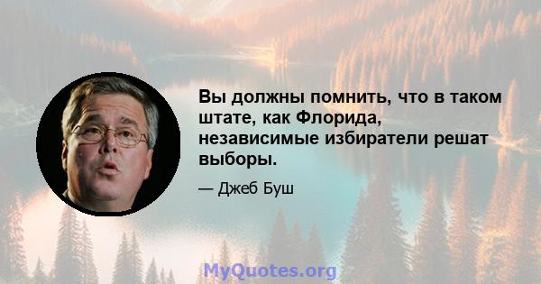 Вы должны помнить, что в таком штате, как Флорида, независимые избиратели решат выборы.