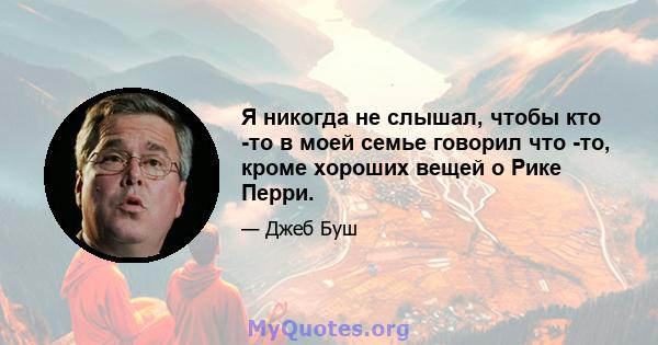 Я никогда не слышал, чтобы кто -то в моей семье говорил что -то, кроме хороших вещей о Рике Перри.